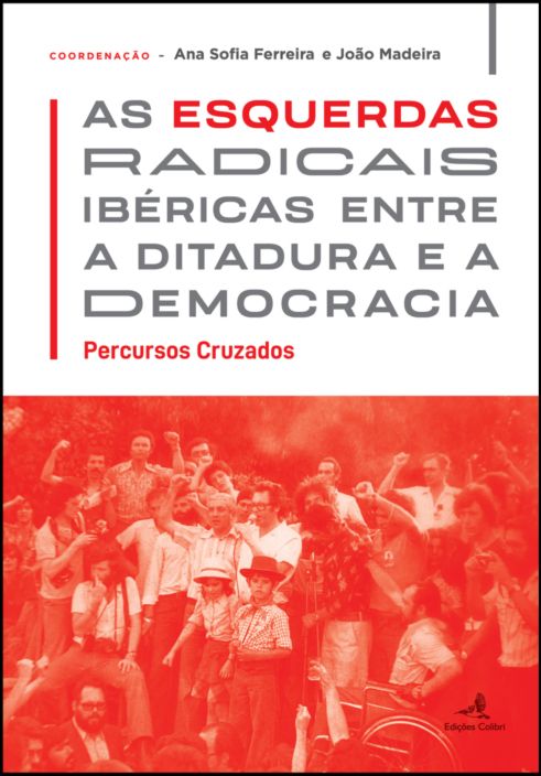 As Esquerdas Radicais Ibéricas entre a Ditadura e a Democracia - Percursos Cruzados