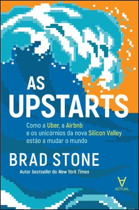 As Upstarts - Como a Uber, a Airbnb e os unicórnios da nova Silicon Valley estão a mudar o mundo