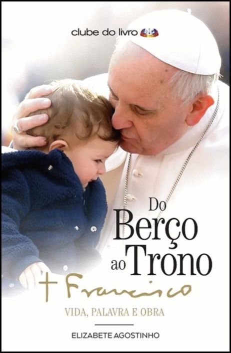 Do Berço ao Trono: Papa Francisco - vida, palavra e obra