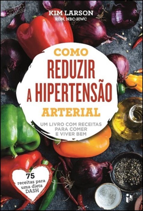 Como Reduzir a Hipertensão Arterial - Um livro com receitas para comer e viver bem