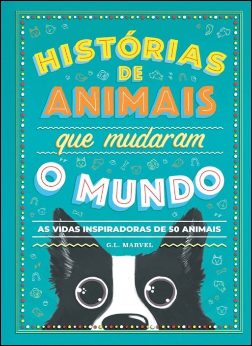 Histórias de Animais Que Mudaram o Mundo - As vidas inspiradoras de 50 animais