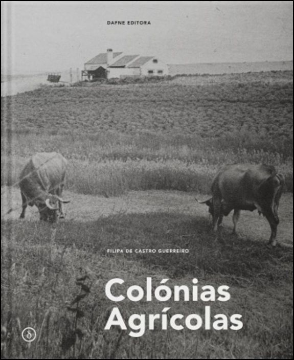 Colónias Agrícolas. A Arquitectura entre o Doméstico e o Território, 1936-1960