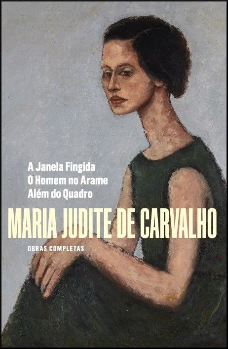 Obras Completas de Maria Judite de Carvalho - Vol. IV - A Janela Fingida - O Homem no Arame - Além do Quadro