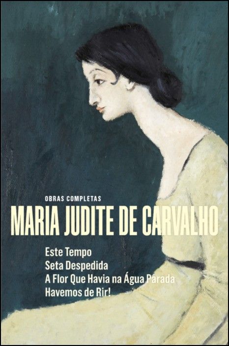 Obras Completas de Maria Judite de Carvalho - vol. V - Este Tempo - Seta Despedida - A Flor que Havia na Água Parada - Havemos de Rir! 