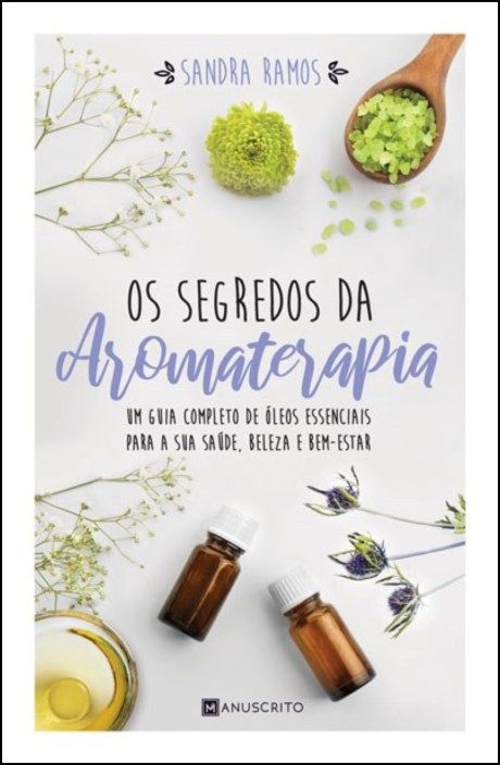 Os Segredos da Aromaterapia: um guia completo de óleos essenciais para a sua saúde, beleza e bem-estar