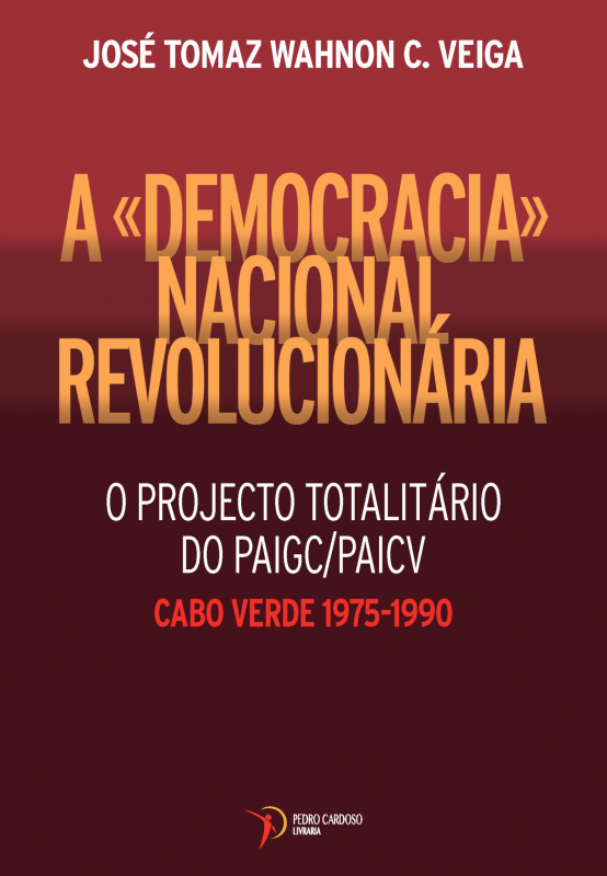 A «Democracia» Nacional Revolucionária - O projecto totalitário do PAIGC/PAICV - Cabo Verde 1975-1990
