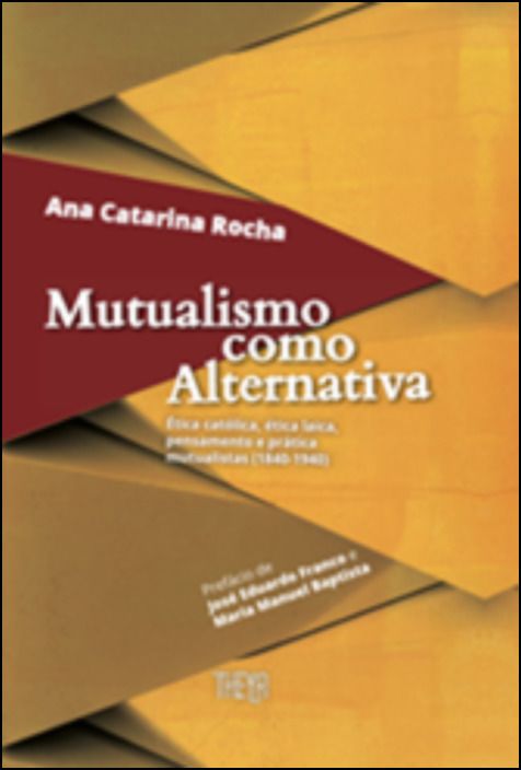 Mutualismo como Alternativa: Ética Católica, Ética Laica, Pensamento e Prática Mutualistas (1840-1940)