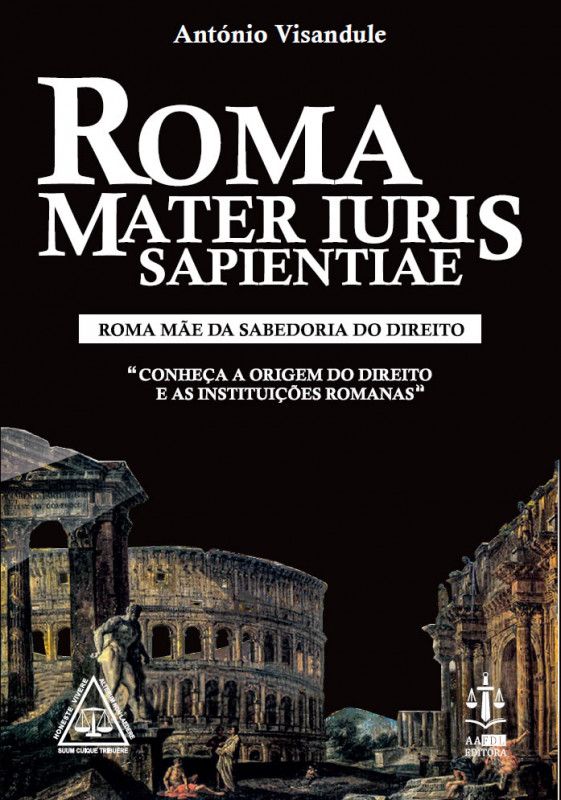 Roma Mater Iuris Sapientiae - Roma Mãe da Sabedoria do Direito - Conheça a Origem do Direito e as Instituições Romanas