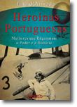 Heroínas Portuguesas - Mulheres que Enganaram o Poder e a História