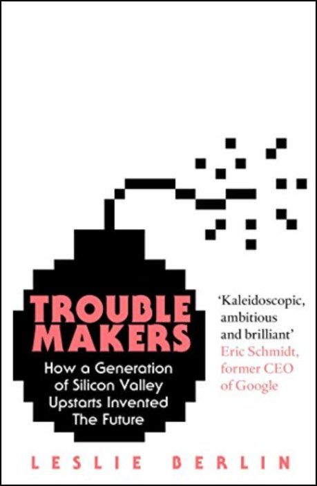 Troublemakers: How a Generation of Silicon Valley Upstarts Invented the Future
