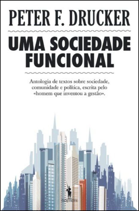 Uma Sociedade Funcional  - Antologia de textos sobre sociedade, comunidade e política, escrita pelo «homem que inventou a gestão»