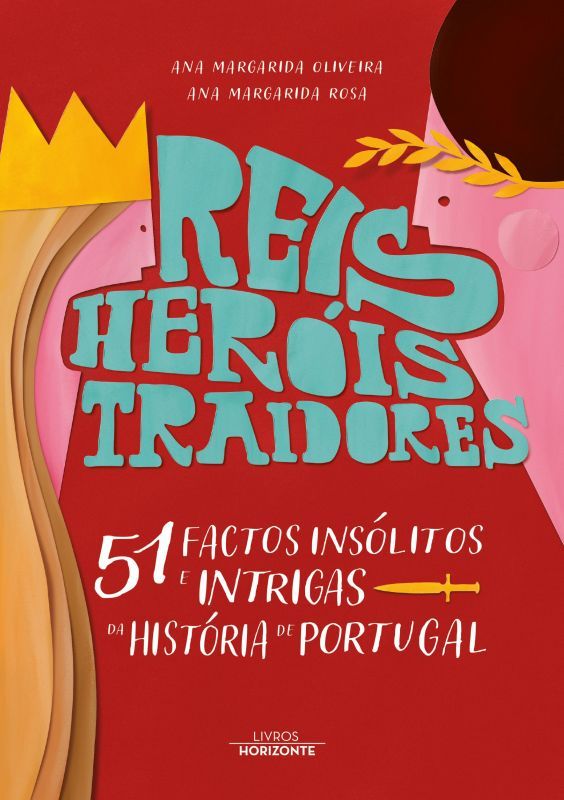 Reis, Heróis, Traidores - 51 Factos Insólitos e Intrigas da História de Portugal
