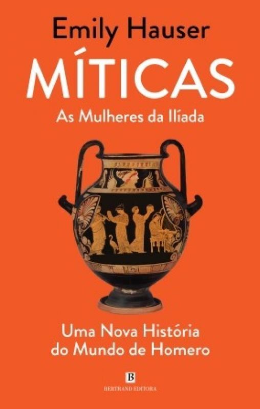 Míticas - As Mulheres da Ilíada - Uma Nova História do Mundo de Homero