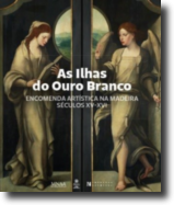 As Ilhas do Ouro Branco. Encomenda Artística na Madeira: Séculos XV - XVI 