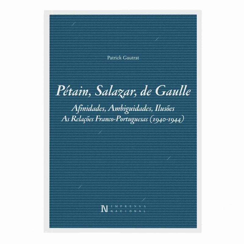 Pétain, Salazar, De Gaulle - Afinidades, Ambiguidades, Ilusões - As Relações Franco-portuguesas (1940-1944)