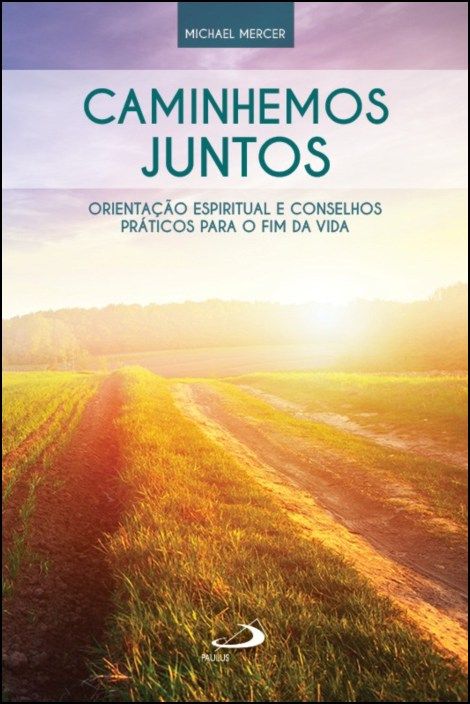 Caminhemos Juntos: orientação espiritual e conselhos práticos para o fim da vida