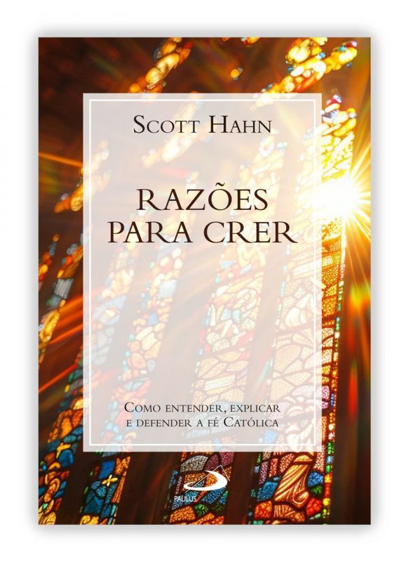 Razões para Crer - Como Entender, Explicar e Defender a Fé Católica