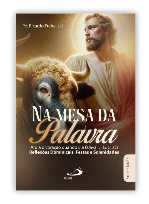 Na Mesa da Palavra - Ardia o Coração quando Ele Falava - Reflexões Dominicais, Festas e Solenidades Ano C - São Lucas