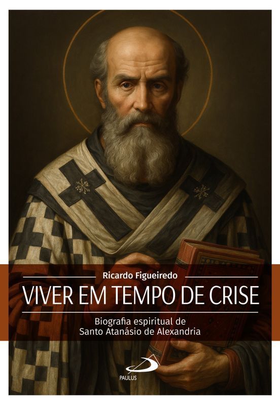 Viver em Tempo de Crise - Biografia Espiritual de Santo Atanásio de Alexandria