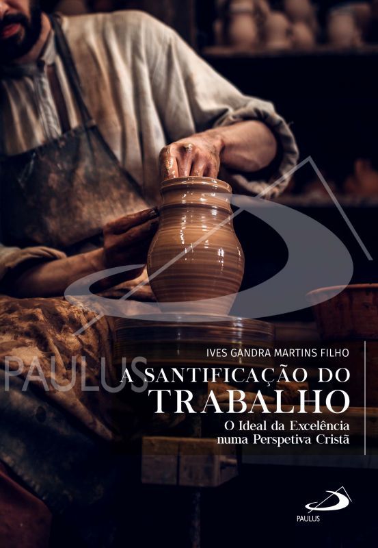 A Santificação do Trabalho - O Ideal da Excelência numa Perspetiva Cristã