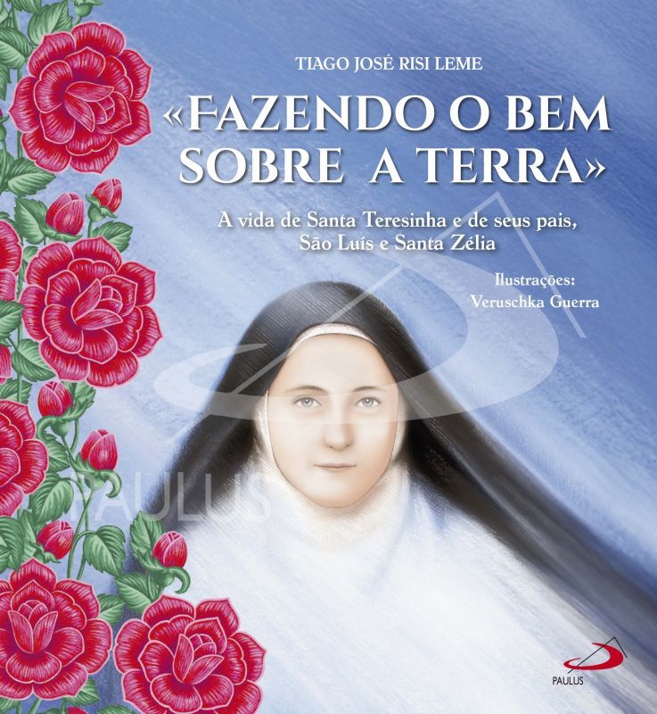 «Fazendo o Bem sobre a Terra» - A Vida de Santa Teresinha e de seus Pais, São Luís e Santa Zélia