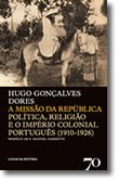 A Missão da República - Politica, Religião e o Império Colonial Português (1910-1926) 