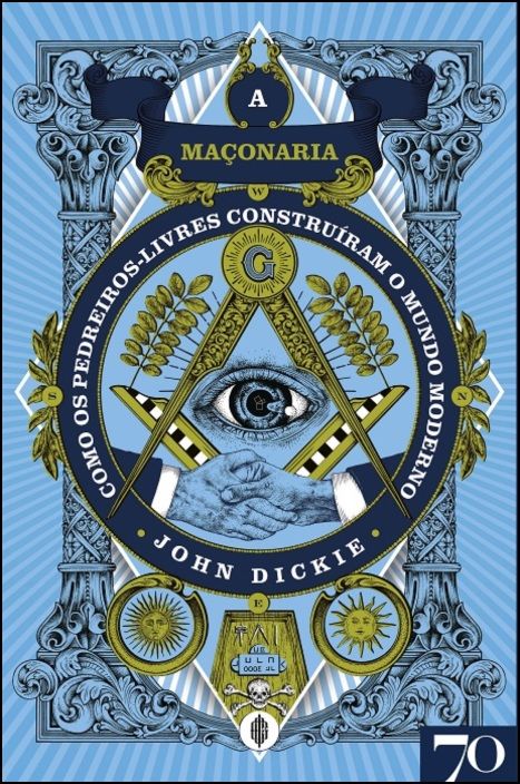 A Maçonaria - Como os Pedreiros-livres Construíram o Mundo Moderno