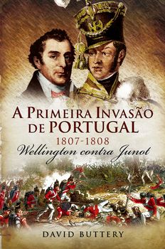A Primeira Invasão de Portugal, 1807-1808 ? Wellington contra Junot