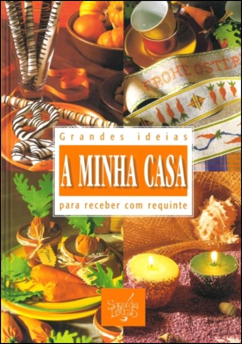 A Minha Casa - Grandes Ideias para Receber com Requinte