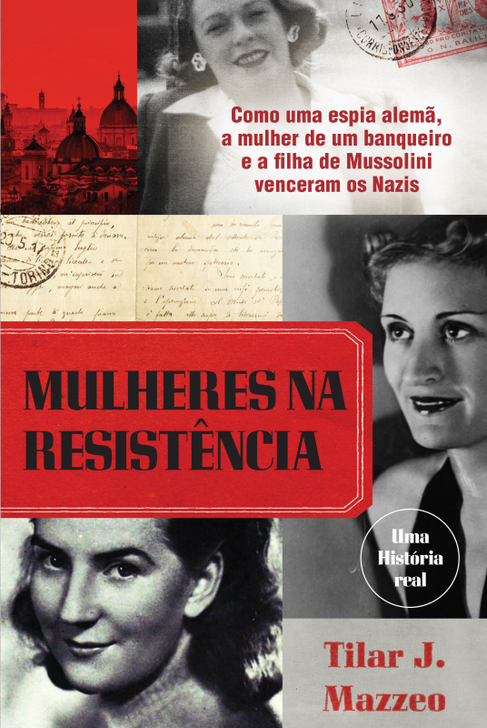 Mulheres na Resistência - Como uma Espia Alemã, a Mulher de um Banqueiro e a Filha de Mussolini Venceram os Nazis