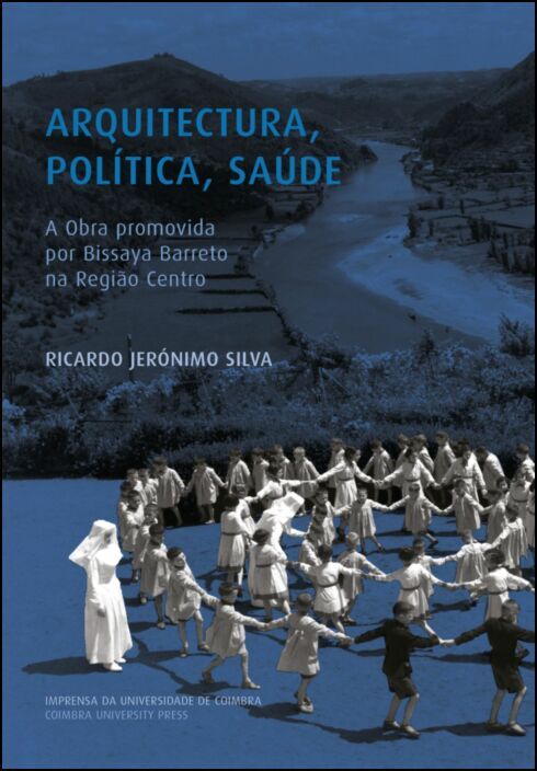 Arquitectura, Política, Saúde - A Obra Promovida por Bissaya Barreto na Região Centro