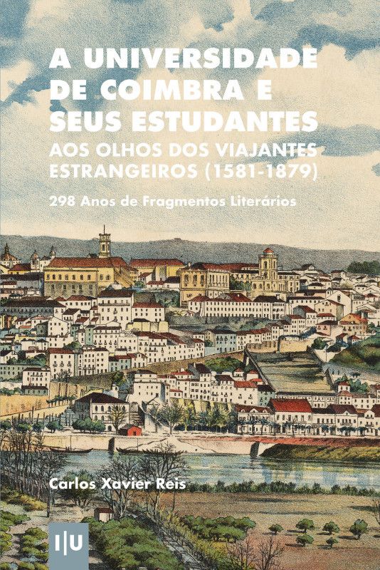 A Universidade de Coimbra e Seus Estudantes - Aos Olhos Dos Viajantes Estrangeiros (1581-1879)