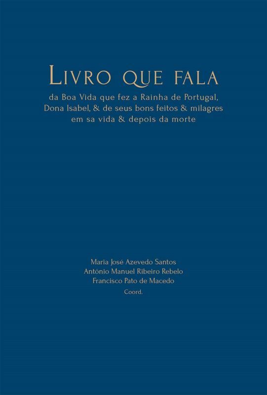 Livro que Fala - Da Boa Vida que fez a Rainha de Portugal, Dona Isabel & de seus Bons Feitos & Milagres em sa Vida & Depois da Morte