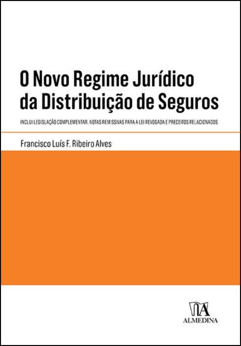 O Novo Regime Jurídico da Distribuição de Seguros - Inclui Legislação Complementar, Notas Remissivas para a Lei Revogada e Preceitos Relacionados