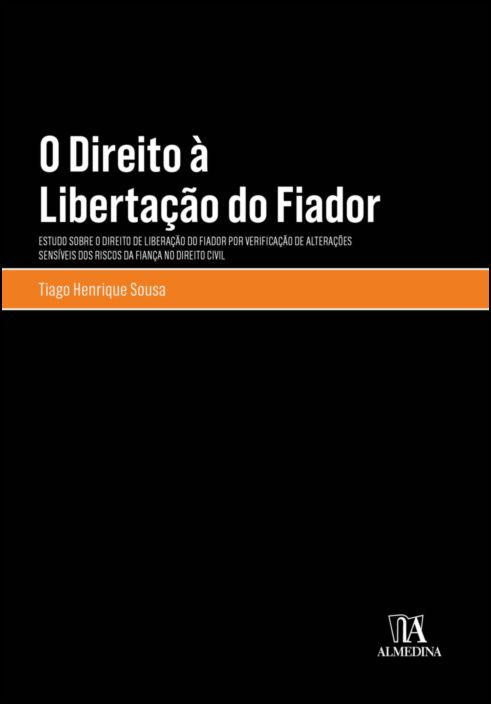 O Direito à Libertação do Fiador - Estudo sobre o direito de liberação do fiador por verificação de alterações sensíveis dos riscos da fiança no Direito Civil 