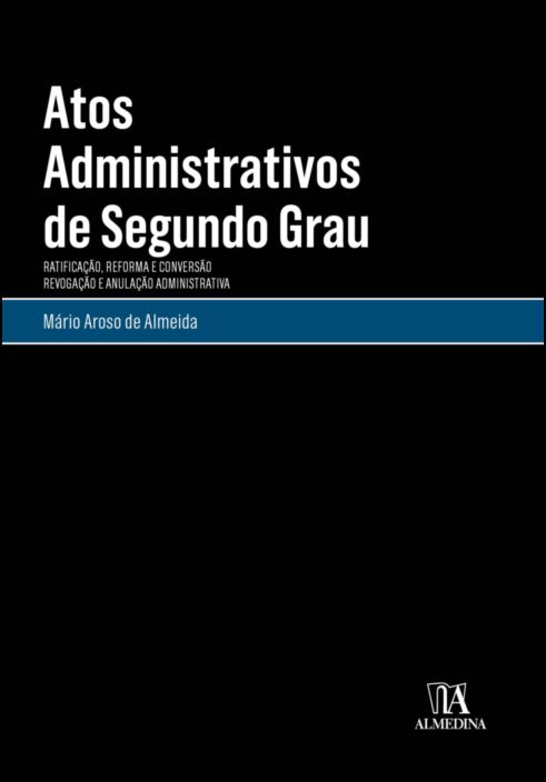 Atos Administrativos de Segundo Grau - Ratificação, Reforma e Conversão. Revogação e Anulação Administrativa