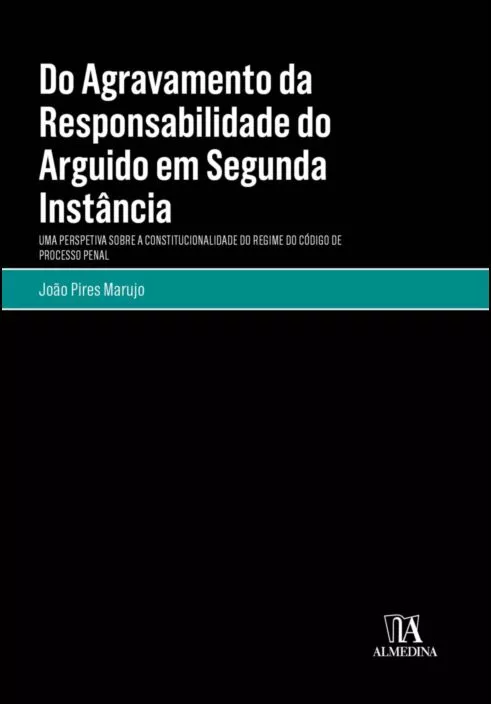 Do Agravamento da Responsabilidade do Arguido em Segunda Instância - Uma Perspectiva sobre a Constitucionalidade do Regime do Código de Processo Penal