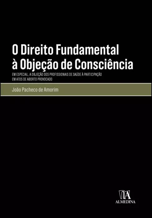 O Direito Fundamental à Objeção de Consciência - Em Especial, a Objeção dos Profissionais de Saúde à Participação em Atos