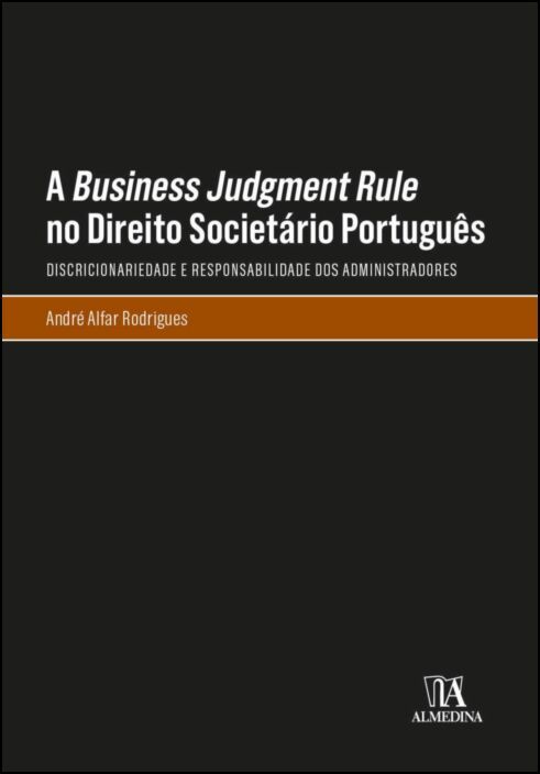 A Business Judgment Rule no Direito Societário Português - - Discricionariedade e Responsabilidade dos Administradores