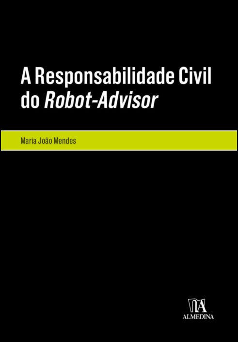 A Responsabilidade Civil do Robot-Advisor - A Responsabilidade Civil pela Violação dos Deveres de Informação e de Adequação no Âmbito da Consultoria Financeira Automatizada