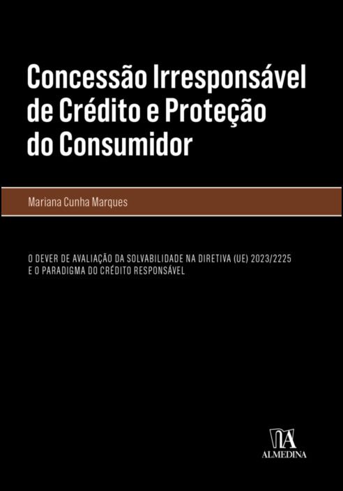 Concessão Irresponsável de Crédito e Proteção do Consumidor - O Dever de Avaliação da Solvabilidade na Diretiva (UE) 2023/2225 e o Paradigma do Crédito Responsável