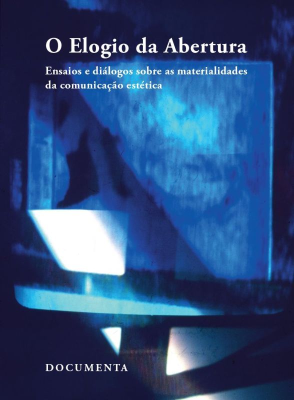 O Elogio da Abertura — Ensaios e Diálogos sobre as Materialidades da Comunicação Estética