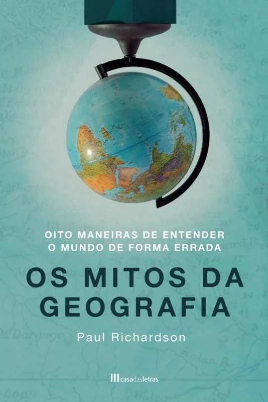 Os Mitos da Geografia - Oito Maneiras de Entender o Mundo de Forma Errada