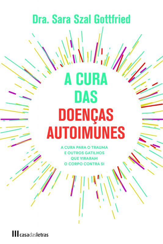 A Cura das Doenças Autoimunes - Como Sarar Traumas e outros Gatilhos que Provocam a Luta Constante Contra o nosso Corpo