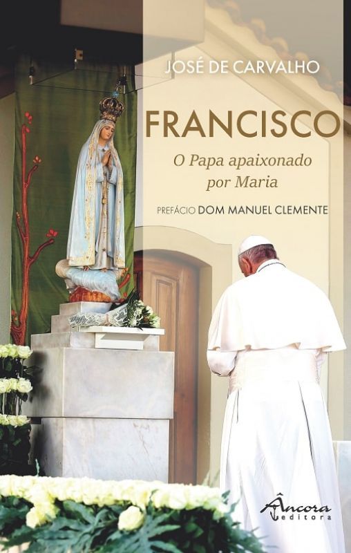 Francisco - O Papa Apaixonado por Maria e que Amou Portugal