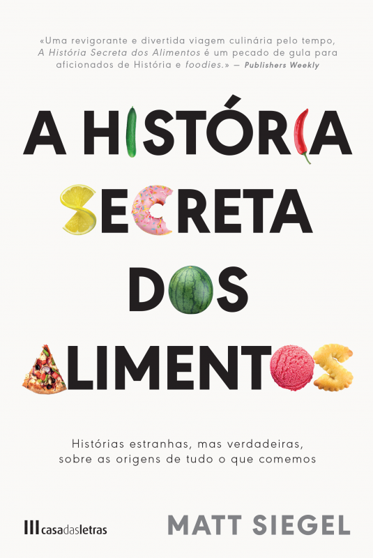 A História Secreta dos Alimentos - Histórias Estranhas, mas Verdadeiras, Sobre as Origens de tudo o que Comemos