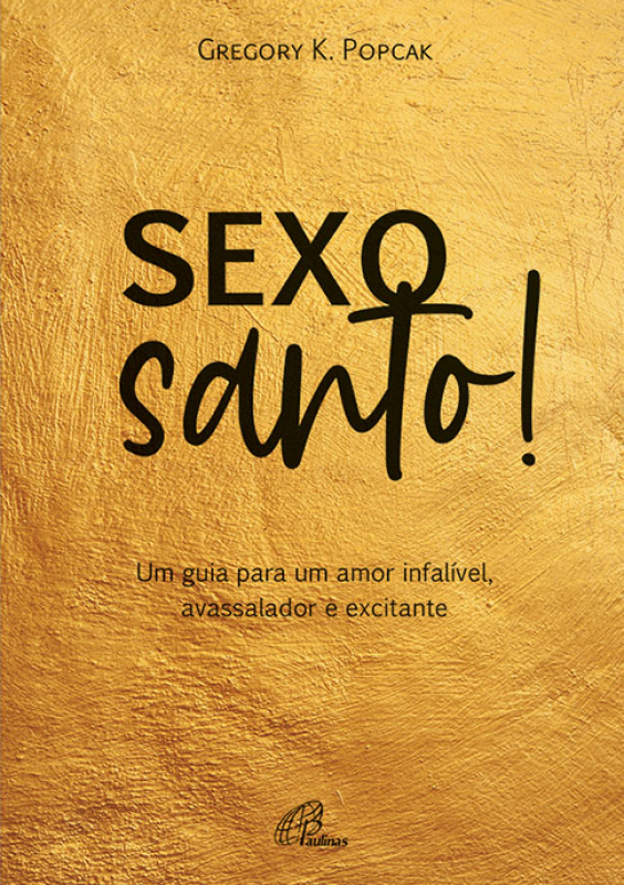 Sexo Santo! - Um Guia Para Um Amor Infalível, Avassalador e Excitante