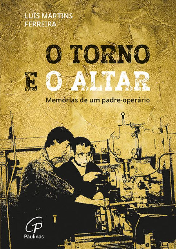 O Torno e o Altar - Memórias de um Padre-Operário