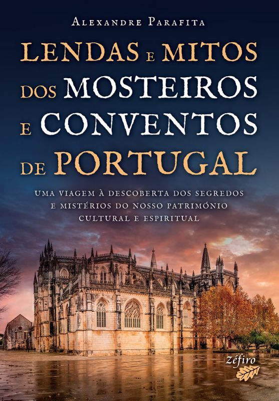 Lendas e Mitos dos Mosteiros e Conventos de Portugal - Uma Viagem à Descoberta dos Segredos e Mistérios do Nosso Património Cultural e Espiritual