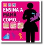 Ensina à Mamã Como...